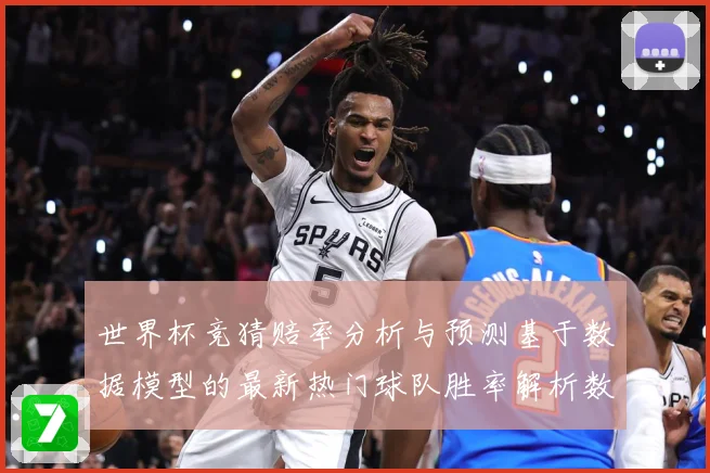 世界杯竞猜赔率分析与预测基于数据模型的最新热门球队胜率解析数据研判：最新赛事动态与深度分析