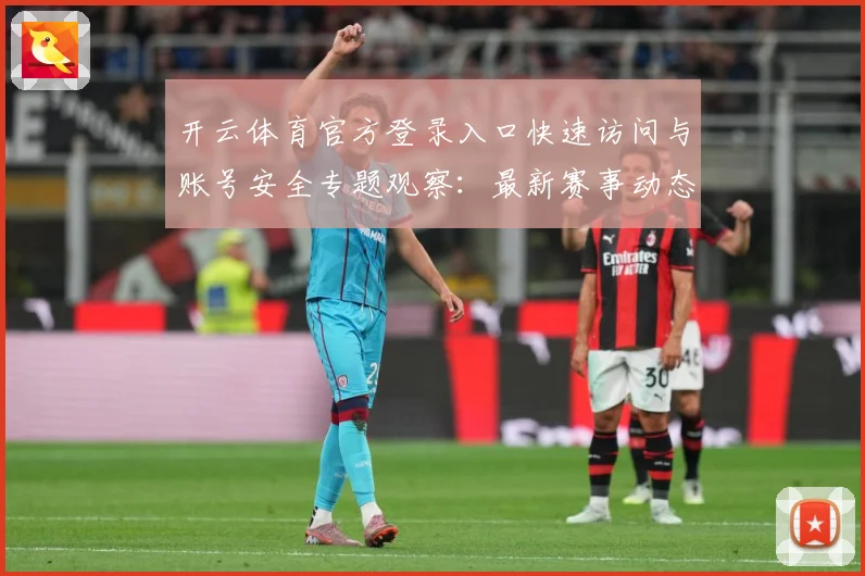 开云体育官方登录入口快速访问与账号安全专题观察：最新赛事动态与深度分析