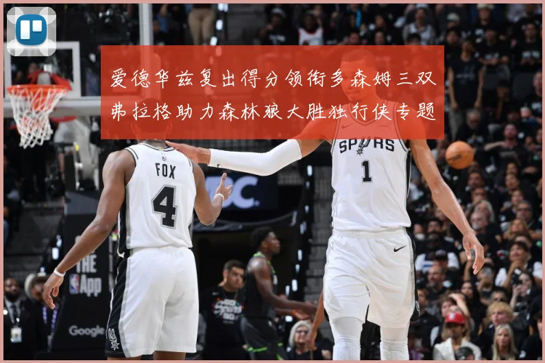 爱德华兹复出得分领衔多森姆三双弗拉格助力森林狼大胜独行侠专题观察：最新赛事动态与深度分析