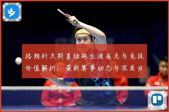格朗科夫斯基短跑生涯高光与竞技价值解析：最新赛事动态与深度分析
