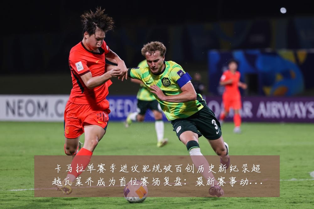 卡马拉单赛季进攻犯规破百创历史新纪录超越瓦莱乔成为首位赛场复盘：最新赛事动态与深度分析
