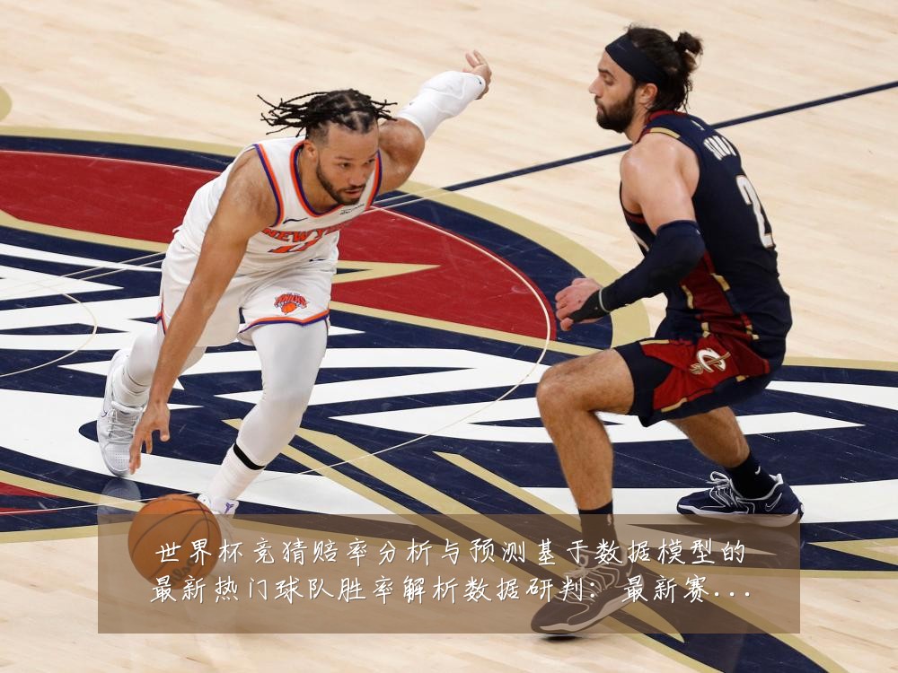 世界杯竞猜赔率分析与预测基于数据模型的最新热门球队胜率解析数据研判:最新赛事动态与深度分析