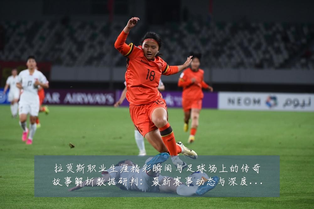 拉莫斯职业生涯精彩瞬间与足球场上的传奇故事解析数据研判:最新赛事动态与深度分析