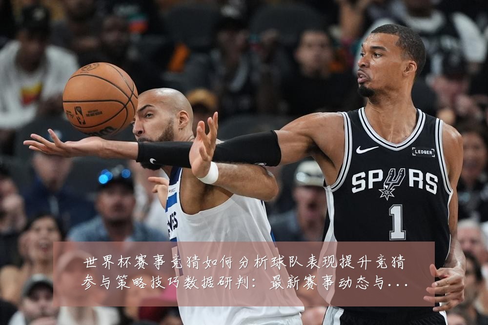 世界杯赛事竞猜如何分析球队表现提升竞猜参与策略技巧数据研判：最新赛事动态与深度分析