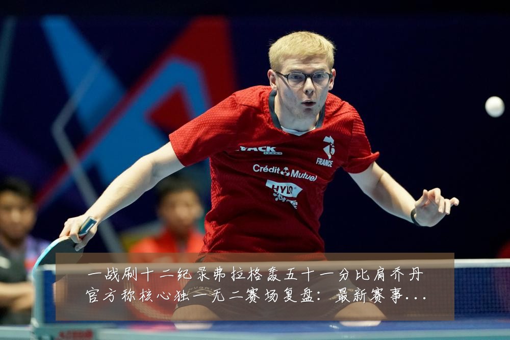 一战刷十二纪录弗拉格轰五十一分比肩乔丹官方称核心独一无二赛场复盘：最新赛事动态与深度分析