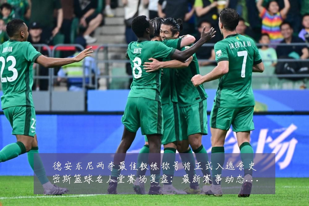 德安东尼两夺最佳教练称号将正式入选奈史密斯篮球名人堂赛场复盘：最新赛事动态与深度分析