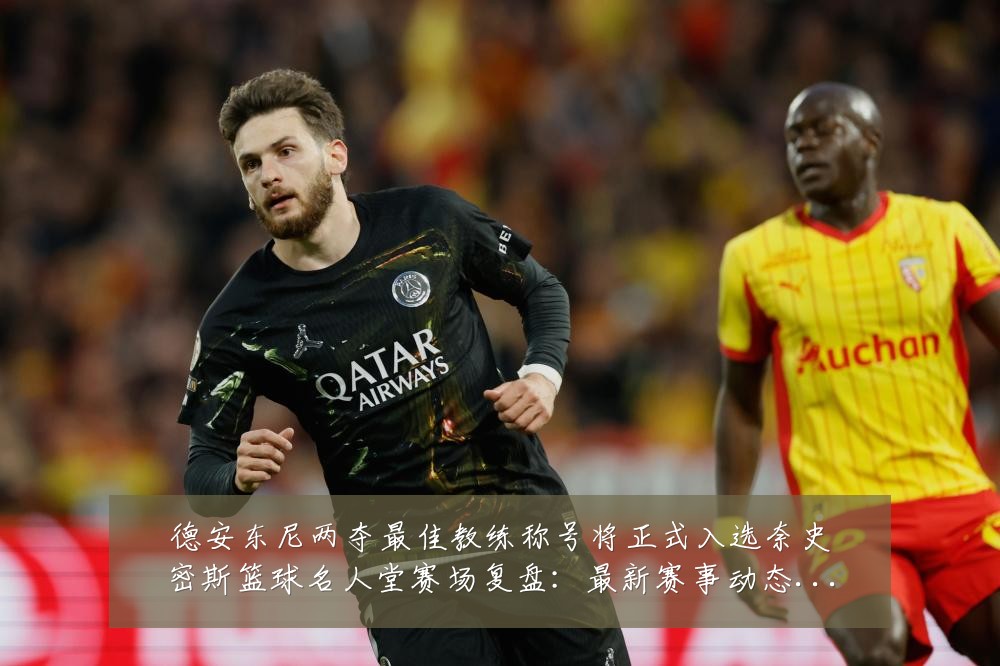 德安东尼两夺最佳教练称号将正式入选奈史密斯篮球名人堂赛场复盘：最新赛事动态与深度分析