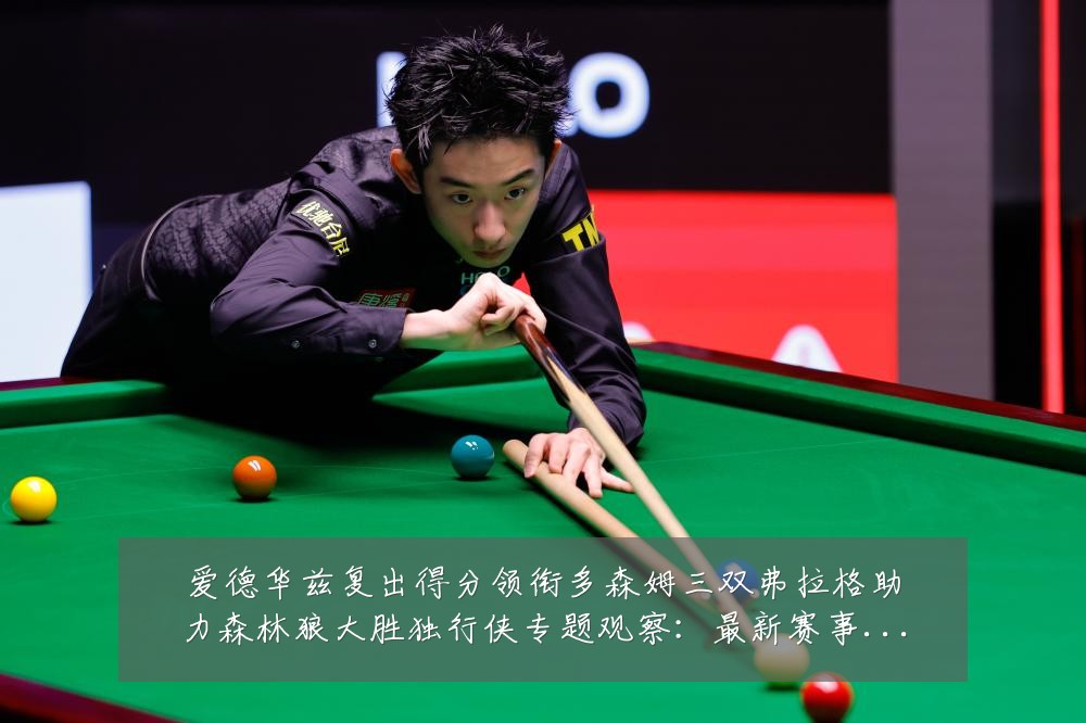 爱德华兹复出得分领衔多森姆三双弗拉格助力森林狼大胜独行侠专题观察：最新赛事动态与深度分析