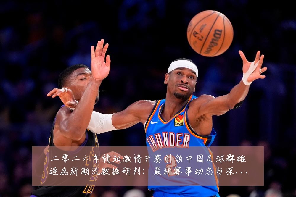 二零二六年赣超激情开赛引领中国足球群雄逐鹿新潮流数据研判:最新赛事动态与深度分析